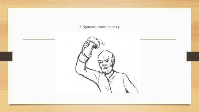   3.Бросать оземь шапку    