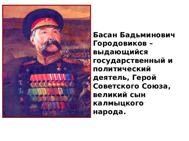 Басан Бадьминович Городовиков – выдающийся государственный и политический деятель, Герой Советского Союза, великий сын калмыцкого народа. 