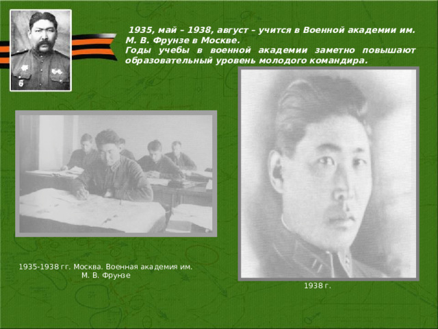  1935, май – 1938, август – учится в Военной академии им. М. В. Фрунзе в Москве. Годы учебы в военной академии заметно повышают образовательный уровень молодого командира.  1935-1938 гг. Москва. Военная академия им. М. В. Фрунзе 1938 г. 