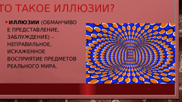 Что такое иллюзии? Иллюзии  (обманчивое представление, заблуждение) – неправильное, искаженное восприятие предметов реального мира. 
