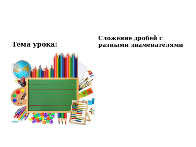 Тема урока: Сложение дробей с разными знаменателями 