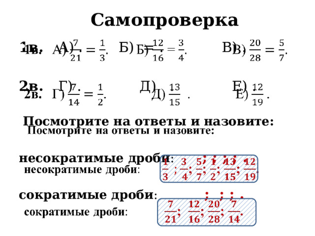 Самопроверка 1в. А) . Б) = . В) .   2в. Г) . Д) . Е) .  Посмотрите на ответы и назовите: несократимые дроби :  ; ; ; ; . сократимые дроби : ; ; ; .  