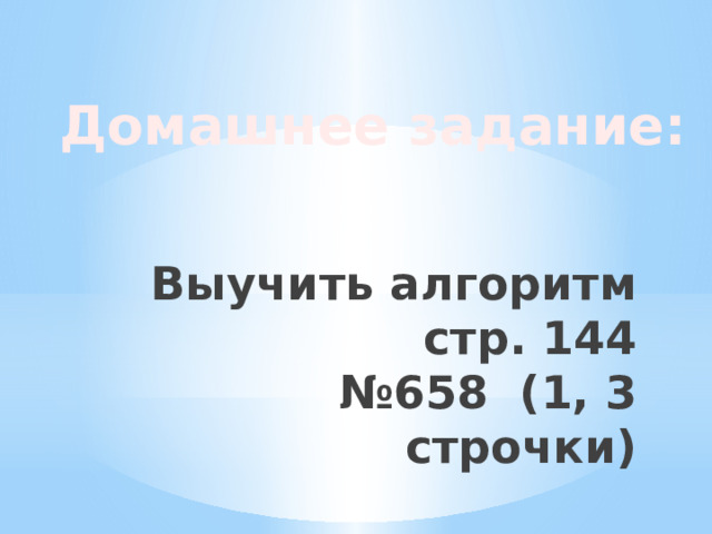 Домашнее задание: Выучить алгоритм стр. 144  №658 (1, 3 строчки) 