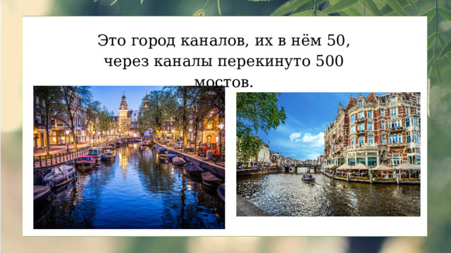 Это город каналов, их в нём 50, через каналы перекинуто 500 мостов. 