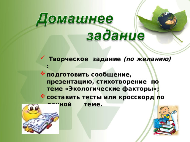   Творческое задание (по желанию) : подготовить сообщение, презентацию, стихотворение по теме «Экологические факторы»; составить тесты или кроссворд по данной теме. 