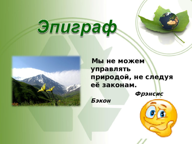  Мы не можем управлять природой, не следуя её законам.  Фрэнсис Бэкон 