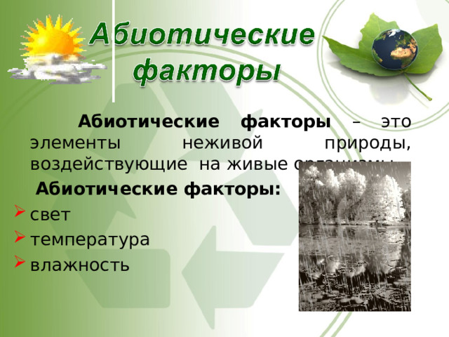  Абиотические факторы – это элементы неживой природы, воздействующие на живые организмы.  Абиотические факторы: свет температура влажность 