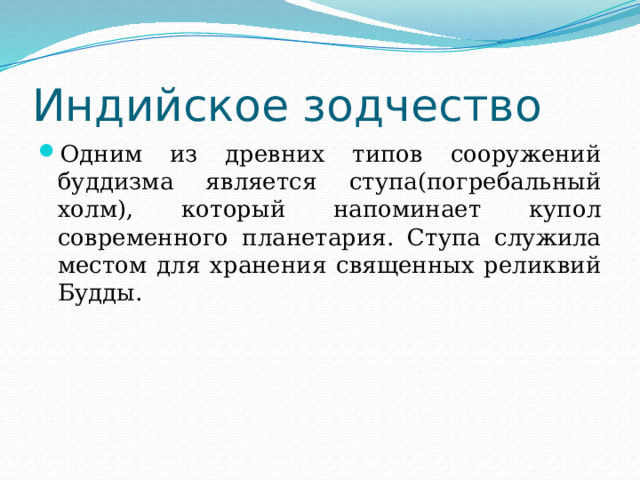 Индийское зодчество Одним из древних типов сооружений буддизма является ступа(погребальный холм), который напоминает купол современного планетария. Ступа служила местом для хранения священных реликвий Будды. 