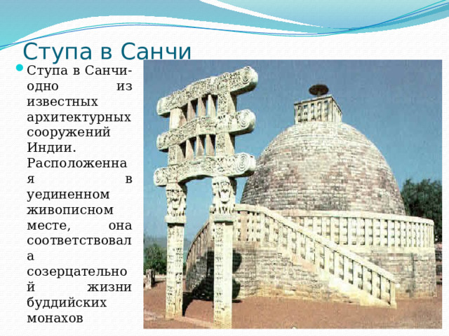 Ступа в Санчи   Ступа в Санчи- одно из известных архитектурных сооружений Индии. Расположенная в уединенном живописном месте, она соответствовала созерцательной жизни буддийских монахов 