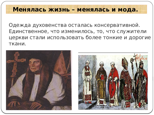 Менялась жизнь – менялась и мода. Одежда духовенства осталась консервативной. Единственное, что изменилось, то, что служители церкви стали использовать более тонкие и дорогие ткани. 