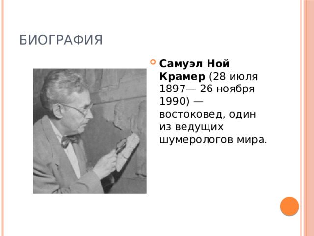 Биография Самуэл Ной Крамер (28 июля 1897— 26 ноября 1990) — востоковед, один из ведущих шумерологов мира. 