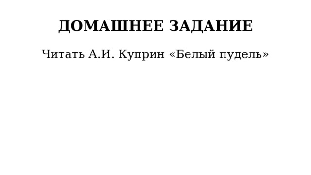 ДОМАШНЕЕ ЗАДАНИЕ Читать А.И. Куприн «Белый пудель» 