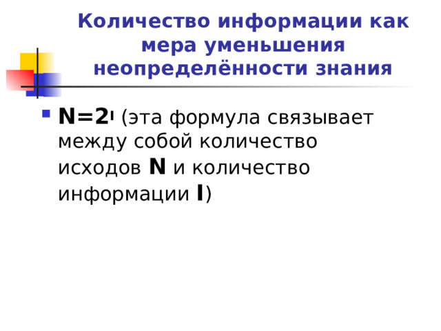 Количество информации как мера уменьшения неопределённости знания N=2 I (эта формула связывает между собой количество исходов  N и количество информации I ) 