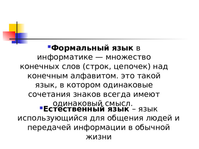 Формальный   язык  в информатике — множество конечных слов (строк, цепочек) над конечным алфавитом. это такой язык, в котором одинаковые сочетания знаков всегда имеют одинаковый смысл. Естественный язык – язык использующийся для общения людей и передачей информации в обычной жизни 