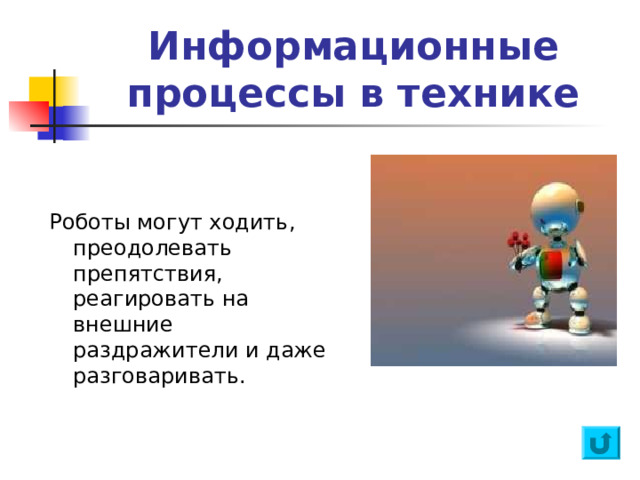 Информационные процессы в технике Роботы могут ходить, преодолевать препятствия, реагировать на внешние раздражители и даже разговаривать. 
