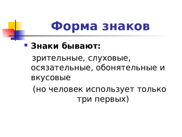 Форма знаков Знаки бывают:   зрительные, слуховые, осязательные, обонятельные и вкусовые (но человек использует только три первых) 