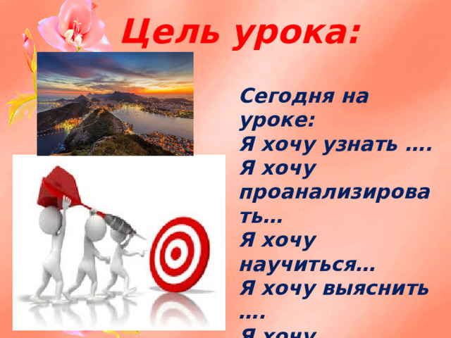 Цель урока: Сегодня на уроке: Я хочу узнать …. Я хочу проанализировать… Я хочу научиться… Я хочу выяснить …. Я хочу разобраться … Мне интересно…..  . 