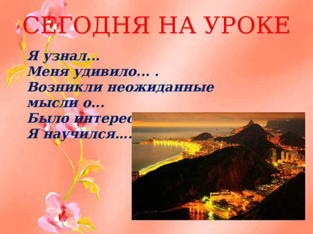 СЕГОДНЯ НА УРОКЕ Я узнал... Меня удивило... . Возникли неожиданные мысли о... Было интересно… Я научился….  
