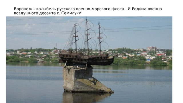 Воронеж – колыбель русского военно-морского флота . И Родина военно воздушного десанта г. Семилуки. 