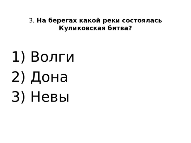 3. На берегах какой реки состоялась Куликовская битва?   1) Волги 2) Дона 3) Невы 