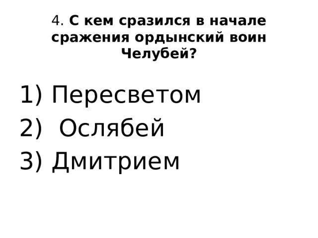 4. С кем сразился в начале сражения ордынский воин Челубей?   1) Пересветом 2) Ослябей 3) Дмитрием 