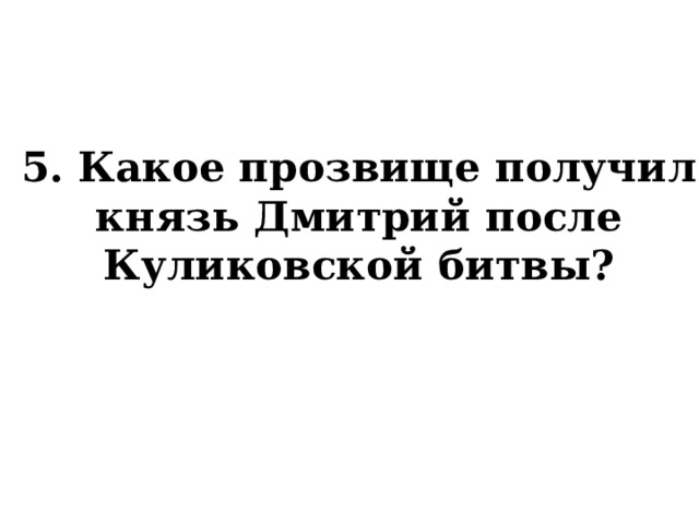 5. Какое прозвище получил князь Дмитрий после Куликовской битвы? 