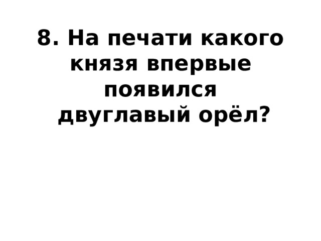 8. На печати какого князя впервые появился  двуглавый орёл?   