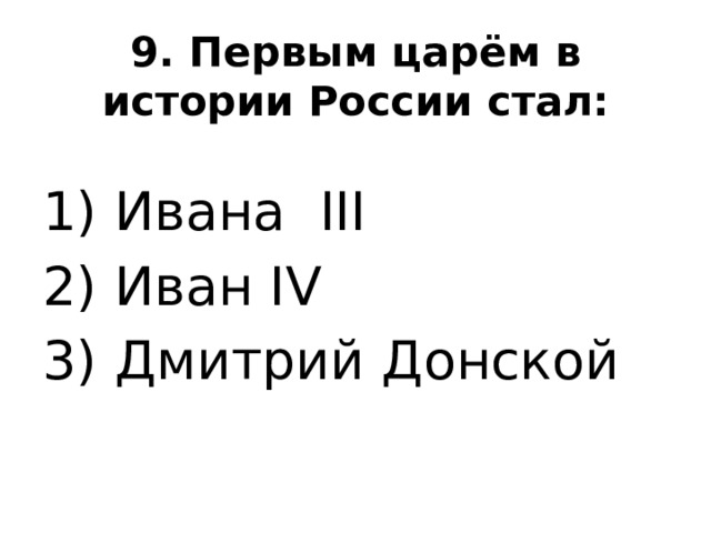 9. Первым царём в истории России стал:   1) Ивана III 2) Иван IV 3) Дмитрий Донской 