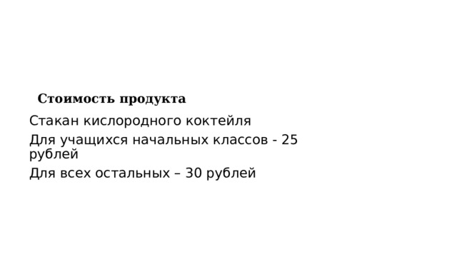 Стоимость продукта Стакан кислородного коктейля Для учащихся начальных классов - 25 рублей Для всех остальных – 30 рублей 