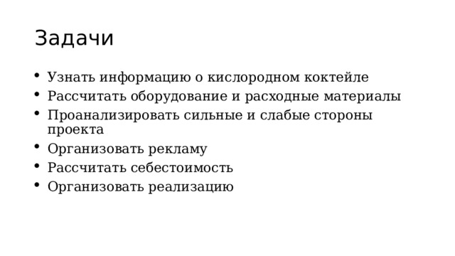 Задачи Узнать информацию о кислородном коктейле Рассчитать оборудование и расходные материалы Проанализировать сильные и слабые стороны проекта Организовать рекламу Рассчитать себестоимость Организовать реализацию 