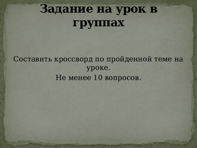 Задание на урок в группах Составить кроссворд по пройденной теме на уроке. Не менее 10 вопросов. 