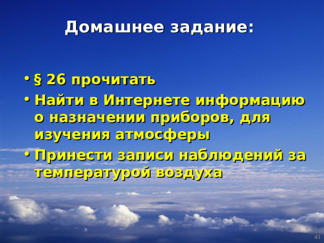 Домашнее задание: § 26 прочитать Найти в Интернете информацию о назначении приборов, для изучения атмосферы Принести записи наблюдений за температурой воздуха  