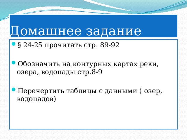 Домашнее задание § 24-25 прочитать стр. 89-92 Обозначить на контурных картах реки, озера, водопады стр.8-9 Перечертить таблицы с данными ( озер, водопадов) 