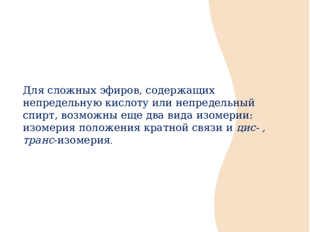 Для сложных эфиров, содержащих непредельную кислоту или непредельный спирт, возможны еще два вида изомерии: изомерия положения кратной связи и цис- ,  транс -изомерия . 
