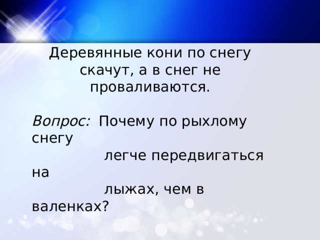 Деревянные кони по снегу скачут, а в снег не проваливаются. Вопрос: Почему по рыхлому снегу  легче передвигаться на  лыжах, чем в валенках? 