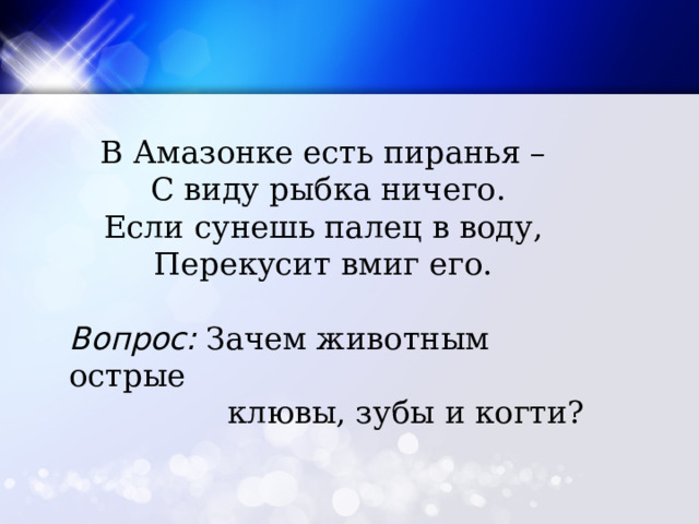 В Амазонке есть пиранья –   С виду рыбка ничего.  Если сунешь палец в воду,   Перекусит вмиг его. Вопрос:  Зачем животным острые  клювы, зубы и когти?  