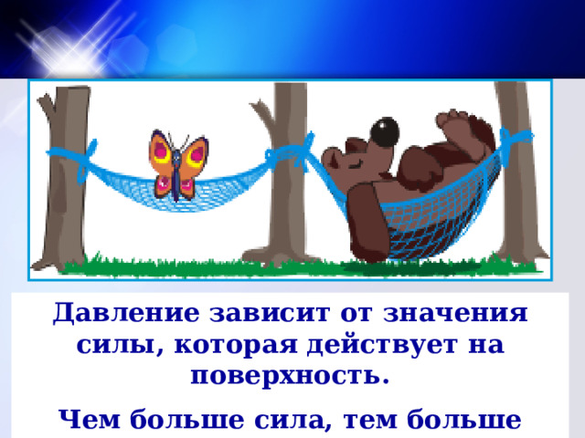 Давление зависит от значения силы, которая действует на поверхность. Чем больше сила, тем больше давление 