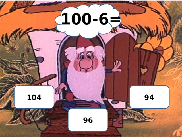 100-6= 104 НЕТ 94 ДА 96 