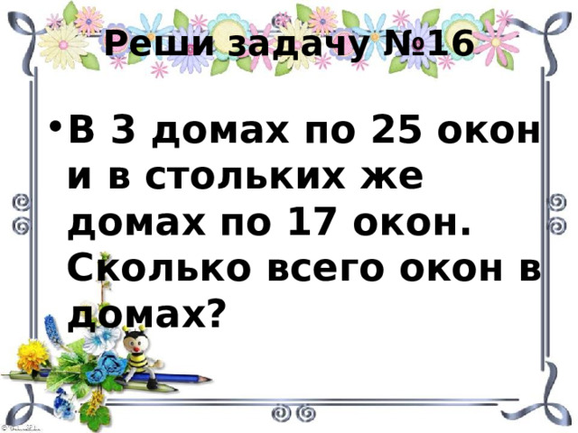 Реши задачу №16 В 3 домах по 25 окон и в стольких же домах по 17 окон. Сколько всего окон в домах? 