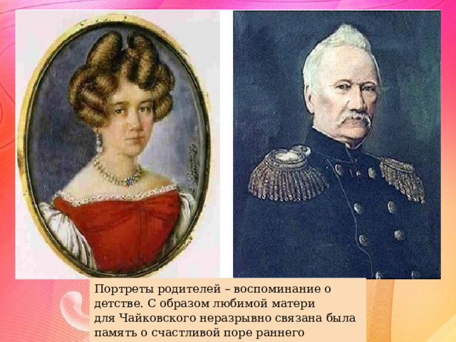 Портреты родителей – воспоминание о детстве. С образом любимой матери для Чайковского неразрывно связана была память о счастливой поре раннего детства… 