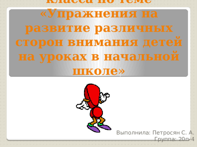  Проведение мастер-класса по теме «Упражнения на развитие различных сторон внимания детей на уроках в начальной школе» Выполнила: Петросян С. А. Группа: 20п-4 