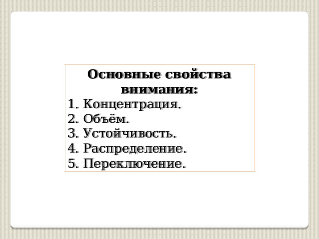 Основные свойства внимания: 1. Концентрация. 2. Объём. 3. Устойчивость. 4. Распределение. 5. Переключение. 