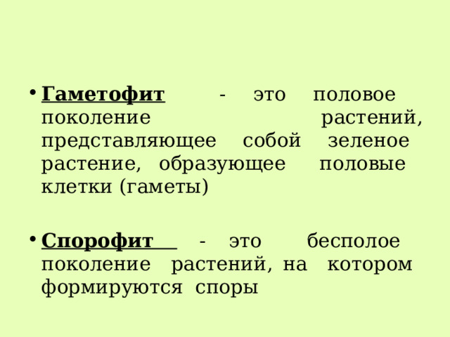 Гаметофит - это половое поколение растений, представляющее собой зеленое растение, образующее половые клетки (гаметы) Спорофит - это бесполое поколение растений, на котором формируются споры 