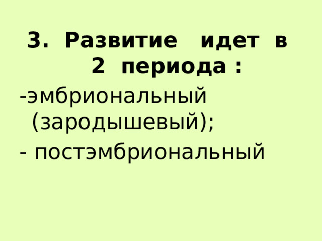 3. Развитие идет в 2 периода : -эмбриональный (зародышевый); - постэмбриональный 