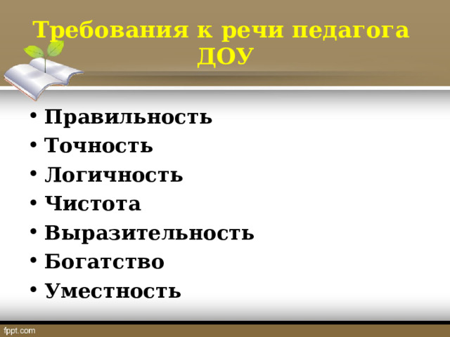   Требования к речи педагога  ДОУ    Правильность   Точность Логичность Чистота Выразительность Богатство   Уместность 