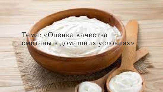 Тема: «Оценка качества сметаны в домашних условиях» 