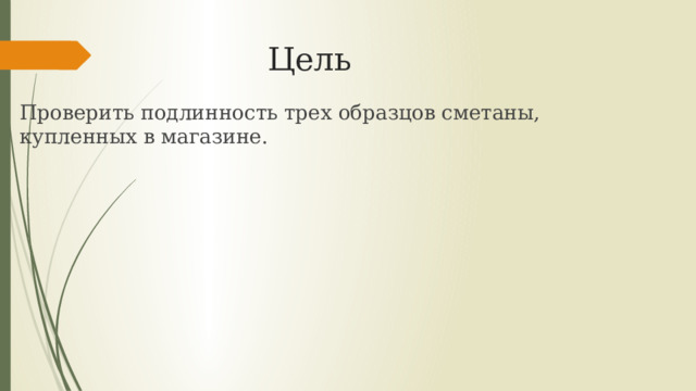 Цель Проверить подлинность трех образцов сметаны, купленных в магазине. 