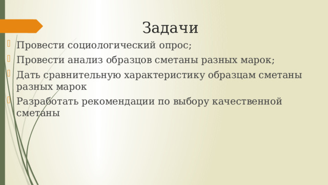 Задачи Провести социологический опрос; Провести анализ образцов сметаны разных марок; Дать сравнительную характеристику образцам сметаны разных марок Разработать рекомендации по выбору качественной сметаны 