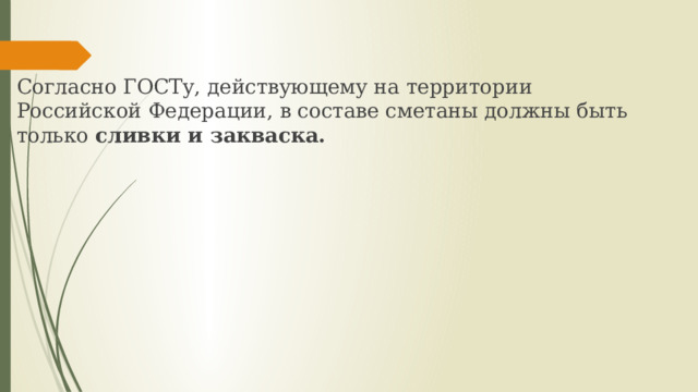 Согласно ГОСТу, действующему на территории Российской Федерации, в составе сметаны должны быть только сливки и закваска. 