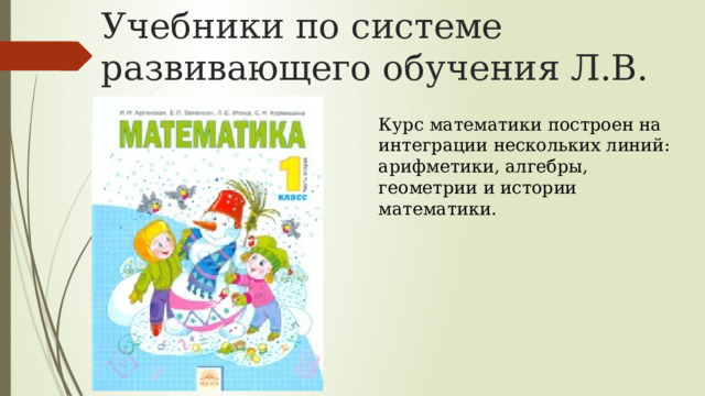 Учебники по системе развивающего обучения Л.В. Занкова Курс математики построен на интеграции нескольких линий: арифметики, алгебры, геометрии и истории математики. 